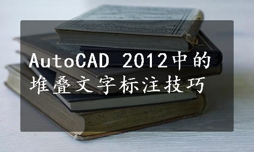 AutoCAD 2012中的堆叠文字标注技巧