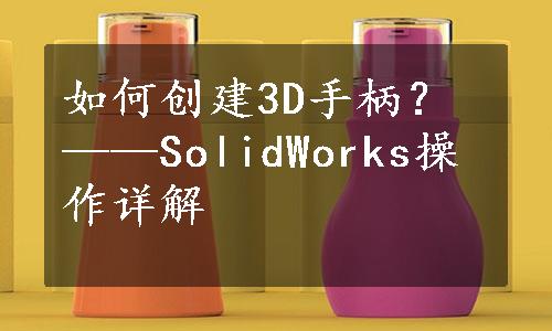 如何创建3D手柄？——SolidWorks操作详解