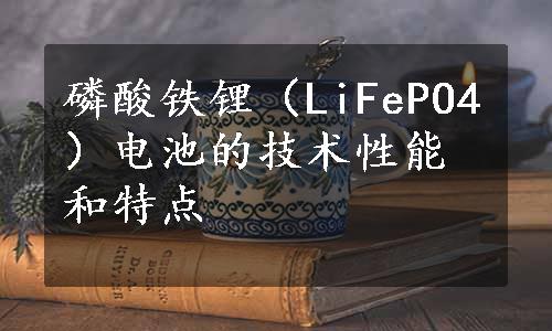 磷酸铁锂（LiFePO4）电池的技术性能和特点