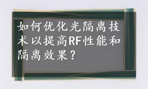 如何优化光隔离技术以提高RF性能和隔离效果？