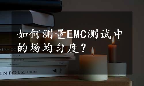 如何测量EMC测试中的场均匀度？