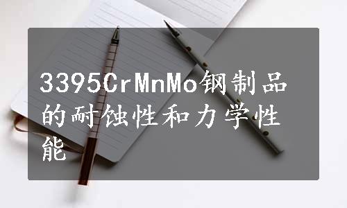 3395CrMnMo钢制品的耐蚀性和力学性能