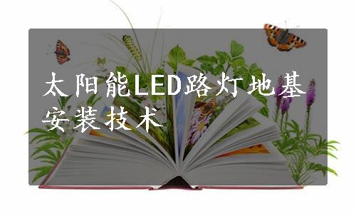 太阳能LED路灯地基安装技术