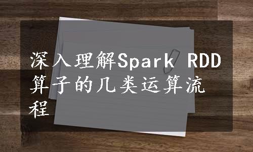 深入理解Spark RDD算子的几类运算流程