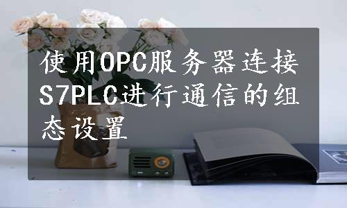 使用OPC服务器连接S7PLC进行通信的组态设置