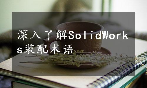 深入了解SolidWorks装配术语