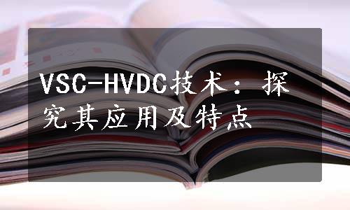 VSC-HVDC技术：探究其应用及特点