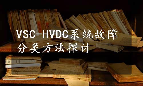 VSC-HVDC系统故障分类方法探讨