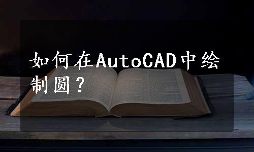 如何在AutoCAD中绘制圆？