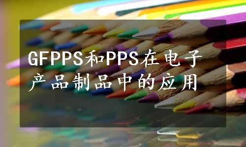 GFPPS和PPS在电子产品制品中的应用