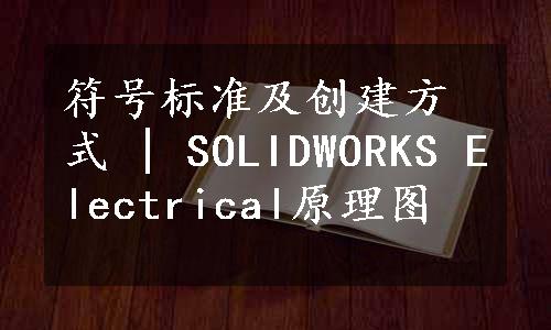 符号标准及创建方式 | SOLIDWORKS Electrical原理图