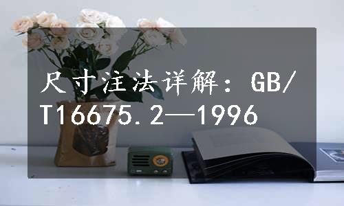 尺寸注法详解：GB/T16675.2—1996