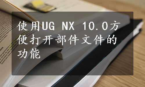 使用UG NX 10.0方便打开部件文件的功能