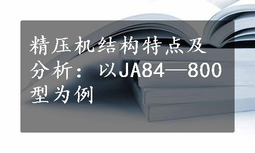 精压机结构特点及分析：以JA84—800型为例