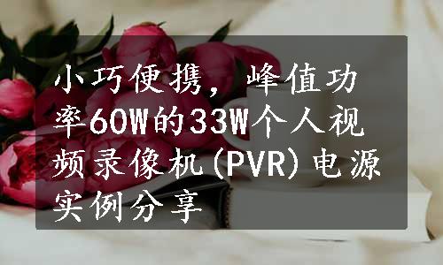 小巧便携，峰值功率60W的33W个人视频录像机(PVR)电源实例分享