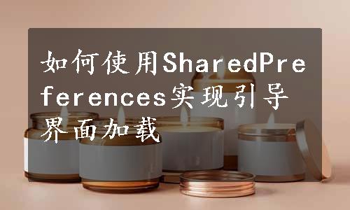 如何使用SharedPreferences实现引导界面加载
