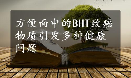 方便面中的BHT致癌物质引发多种健康问题