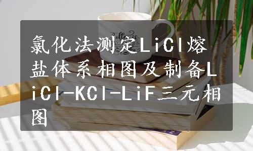 氯化法测定LiCl熔盐体系相图及制备LiCl-KCl-LiF三元相图
