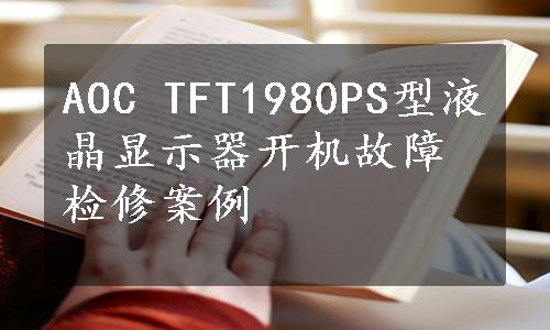 AOC TFT1980PS型液晶显示器开机故障检修案例