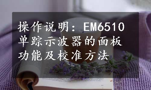 操作说明：EM6510单踪示波器的面板功能及校准方法