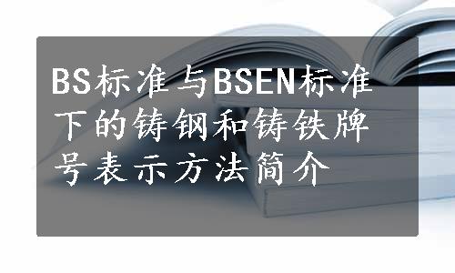 BS标准与BSEN标准下的铸钢和铸铁牌号表示方法简介