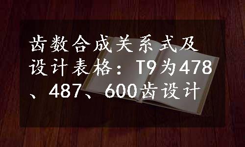 齿数合成关系式及设计表格：T9为478、487、600齿设计