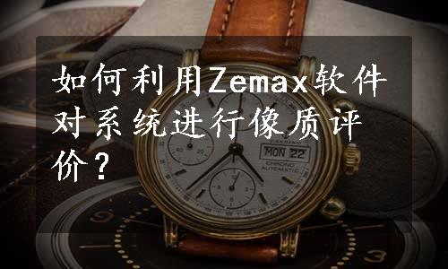 如何利用Zemax软件对系统进行像质评价？
