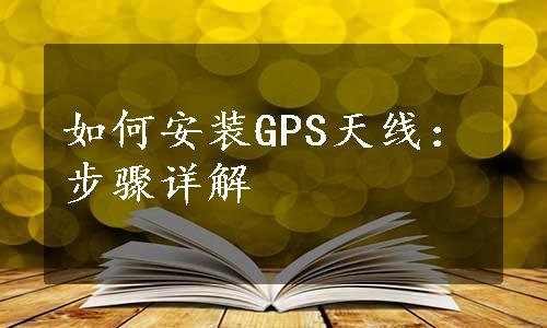 如何安装GPS天线：步骤详解