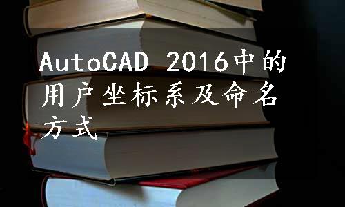 AutoCAD 2016中的用户坐标系及命名方式