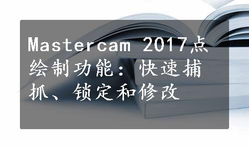 Mastercam 2017点绘制功能：快速捕抓、锁定和修改