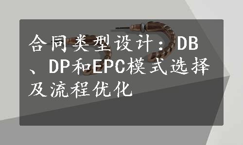 合同类型设计：DB、DP和EPC模式选择及流程优化