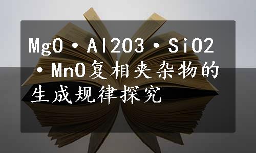 MgO·Al2O3·SiO2·MnO复相夹杂物的生成规律探究