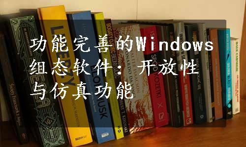 功能完善的Windows组态软件：开放性与仿真功能