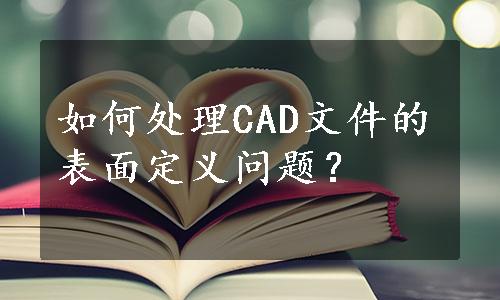 如何处理CAD文件的表面定义问题？