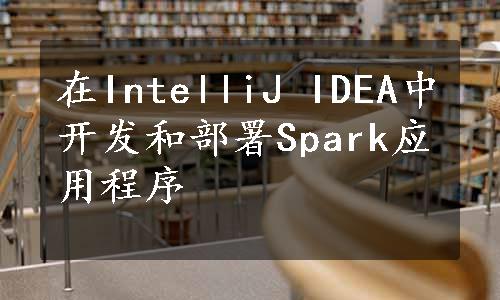 在IntelliJ IDEA中开发和部署Spark应用程序