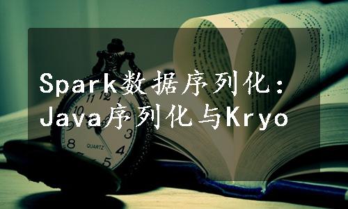 Spark数据序列化：Java序列化与Kryo