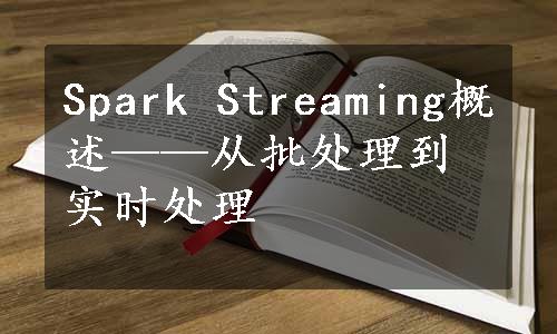 Spark Streaming概述——从批处理到实时处理