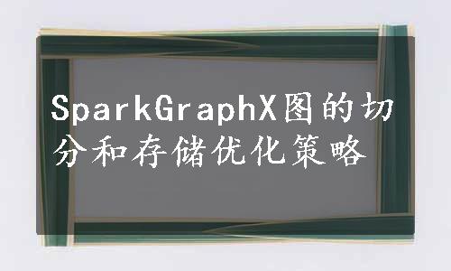 SparkGraphX图的切分和存储优化策略