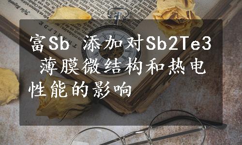 富Sb 添加对Sb2Te3 薄膜微结构和热电性能的影响