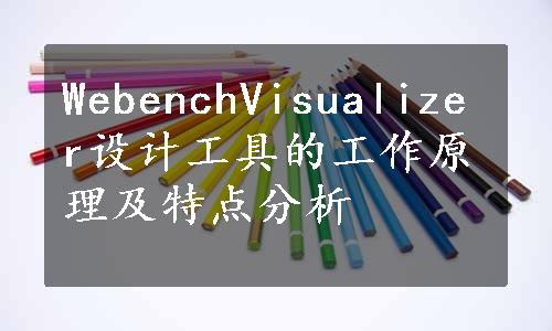 WebenchVisualizer设计工具的工作原理及特点分析