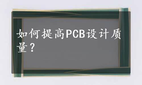 如何提高PCB设计质量？