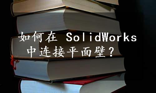 如何在 SolidWorks 中连接平面壁？