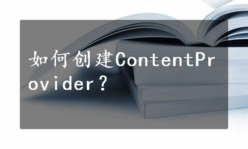 如何创建ContentProvider？