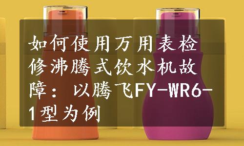 如何使用万用表检修沸腾式饮水机故障：以腾飞FY-WR6-1型为例