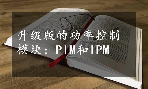 升级版的功率控制模块：PIM和IPM