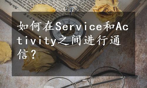 如何在Service和Activity之间进行通信？