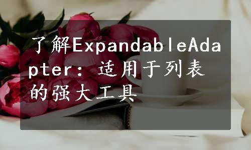 了解ExpandableAdapter：适用于列表的强大工具