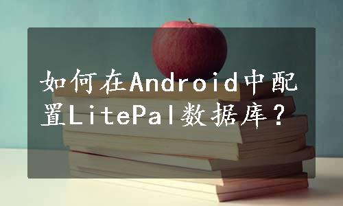 如何在Android中配置LitePal数据库？