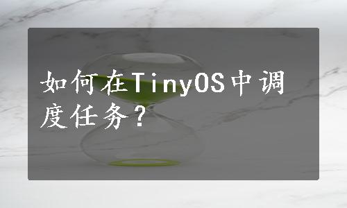 如何在TinyOS中调度任务？
