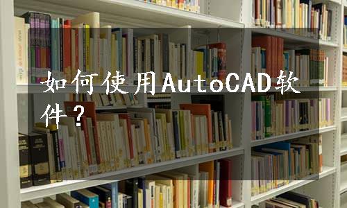 如何使用AutoCAD软件？
